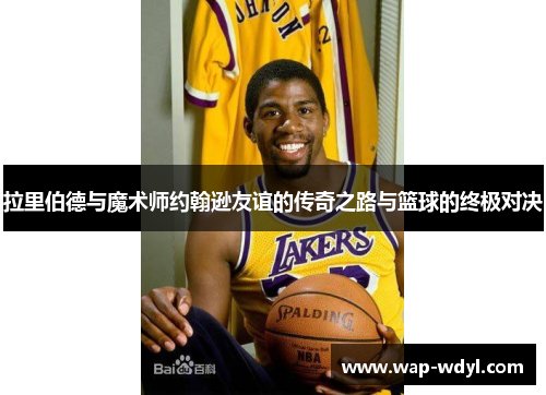 拉里伯德与魔术师约翰逊友谊的传奇之路与篮球的终极对决