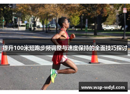 提升100米短跑步频调整与速度保持的全面技巧探讨