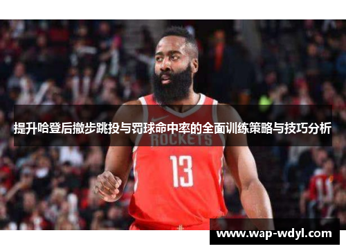 提升哈登后撤步跳投与罚球命中率的全面训练策略与技巧分析