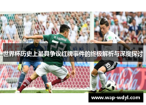 世界杯历史上最具争议红牌事件的终极解析与深度探讨