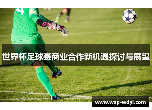 世界杯足球赛商业合作新机遇探讨与展望