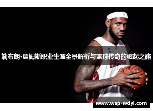 勒布朗·詹姆斯职业生涯全景解析与篮球传奇的崛起之路