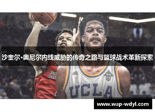 沙奎尔·奥尼尔内线威胁的传奇之路与篮球战术革新探索
