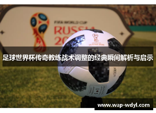 足球世界杯传奇教练战术调整的经典瞬间解析与启示