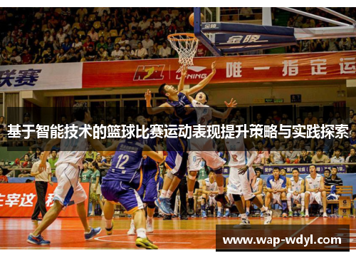 基于智能技术的篮球比赛运动表现提升策略与实践探索