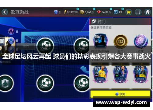 全球足坛风云再起 球员们的精彩表现引爆各大赛事战火