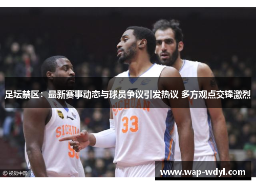 足坛禁区：最新赛事动态与球员争议引发热议 多方观点交锋激烈