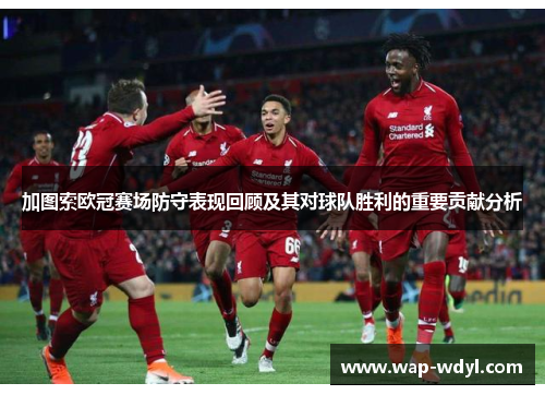 加图索欧冠赛场防守表现回顾及其对球队胜利的重要贡献分析