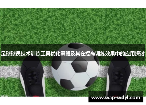 足球球员技术训练工具优化策略及其在提高训练效果中的应用探讨