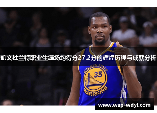 凯文杜兰特职业生涯场均得分27.2分的辉煌历程与成就分析