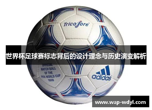 世界杯足球赛标志背后的设计理念与历史演变解析