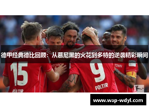 德甲经典德比回顾：从慕尼黑的火花到多特的逆袭精彩瞬间