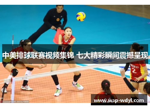 中美排球联赛视频集锦 七大精彩瞬间震撼呈现