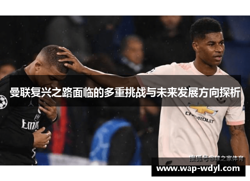 曼联复兴之路面临的多重挑战与未来发展方向探析