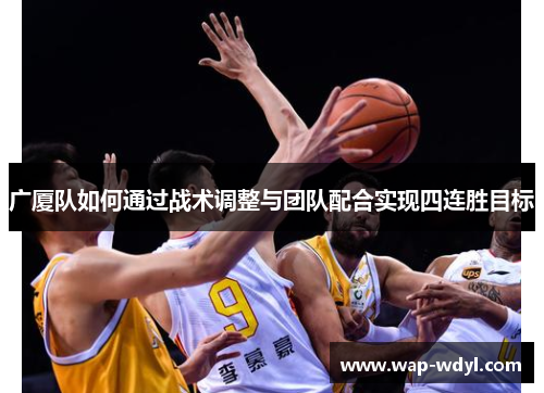 广厦队如何通过战术调整与团队配合实现四连胜目标