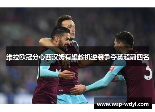 维拉欧冠分心西汉姆有望趁机逆袭争夺英超前四名