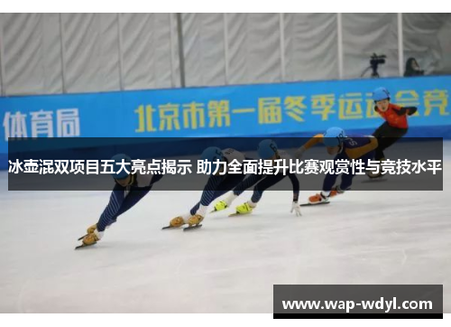 冰壶混双项目五大亮点揭示 助力全面提升比赛观赏性与竞技水平