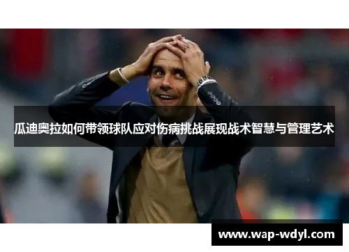 瓜迪奥拉如何带领球队应对伤病挑战展现战术智慧与管理艺术