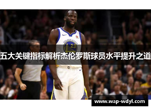 五大关键指标解析杰伦罗斯球员水平提升之道