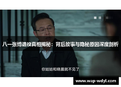 八一张博退役真相揭秘：背后故事与隐秘原因深度剖析