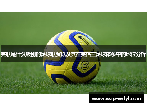 英联是什么级别的足球联赛以及其在英格兰足球体系中的地位分析