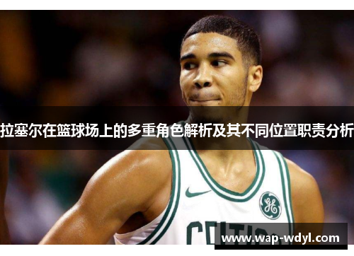 拉塞尔在篮球场上的多重角色解析及其不同位置职责分析