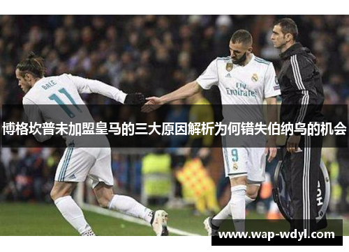 博格坎普未加盟皇马的三大原因解析为何错失伯纳乌的机会