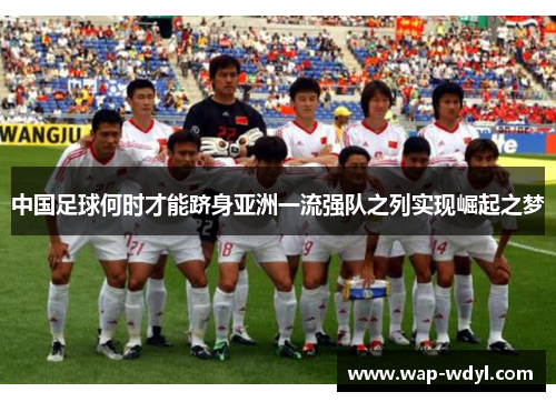 中国足球何时才能跻身亚洲一流强队之列实现崛起之梦