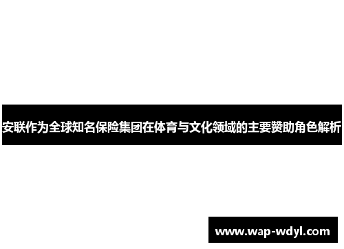 安联作为全球知名保险集团在体育与文化领域的主要赞助角色解析 安联作为全球知名保险集团在体育与文化领域的主要赞助角色解析