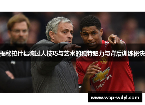 揭秘拉什福德过人技巧与艺术的独特魅力与背后训练秘诀 揭秘拉什福德过人技巧与艺术的独特魅力与背后训练秘诀