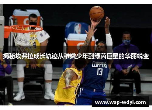 揭秘埃弗拉成长轨迹从稚嫩少年到绿茵巨星的华丽蜕变 揭秘埃弗拉成长轨迹从稚嫩少年到绿茵巨星的华丽蜕变