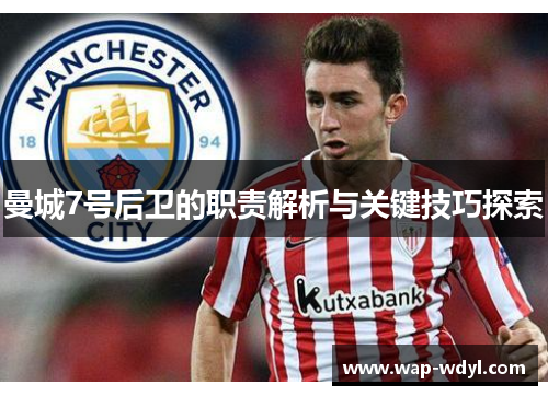 曼城7号后卫的职责解析与关键技巧探索 曼城7号后卫的职责解析与关键技巧探索
