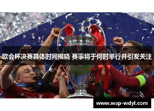 欧会杯决赛具体时间揭晓 赛事将于何时举行并引发关注