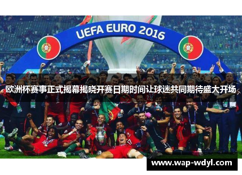 欧洲杯赛事正式揭幕揭晓开赛日期时间让球迷共同期待盛大开场 欧洲杯赛事正式揭幕揭晓开赛日期时间让球迷共同期待盛大开场