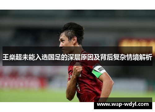 王燊超未能入选国足的深层原因及背后复杂情境解析 王燊超未能入选国足的深层原因及背后复杂情境解析