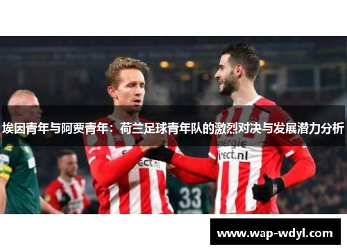 埃因青年与阿贾青年:荷兰足球青年队的激烈对决与发展潜力分析 埃因青年与阿贾青年:荷兰足球青年队的激烈对决与发展潜力分析