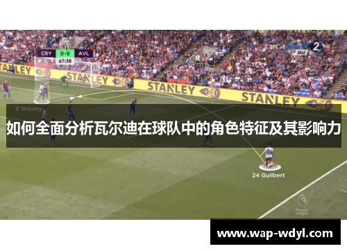如何全面分析瓦尔迪在球队中的角色特征及其影响力 如何全面分析瓦尔迪在球队中的角色特征及其影响力